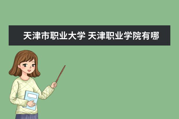 天津市职业大学 天津职业学院有哪些