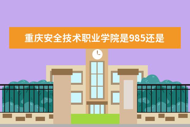 重庆安全技术职业学院是985还是211 重庆安全技术职业学院排名多少