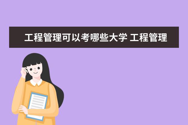 工程管理可以考哪些大学 工程管理学校排名