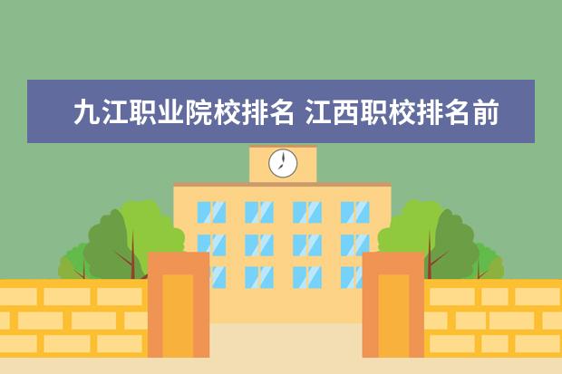 九江职业院校排名 江西职校排名前十名学校