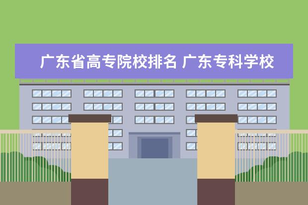 广东省高专院校排名 广东专科学校排名?