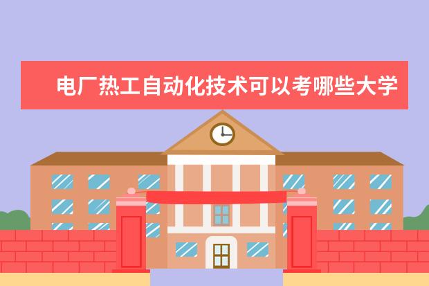 电厂热工自动化技术可以考哪些大学 电厂热工自动化技术学校排名