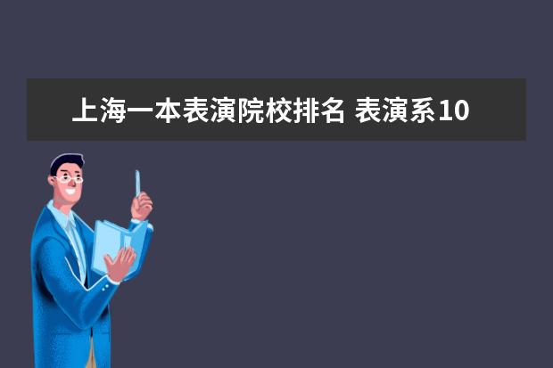 上海一本表演院校排名 表演系10大名校排名