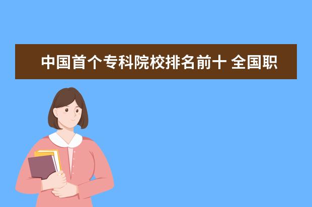 中国首个专科院校排名前十 全国职业技术学校前十名有哪些?