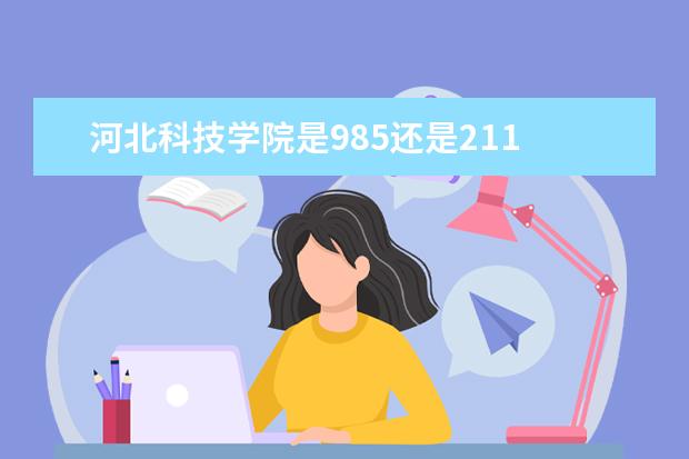 河北科技学院是985还是211 河北科技学院排名多少