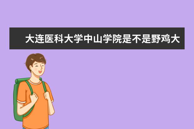 大连医科大学中山学院是不是野鸡大学 大连医科大学中山学院是几本