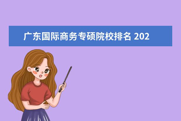 广东国际商务专硕院校排名 2022年广东外贸大学国际商务录专硕取比例