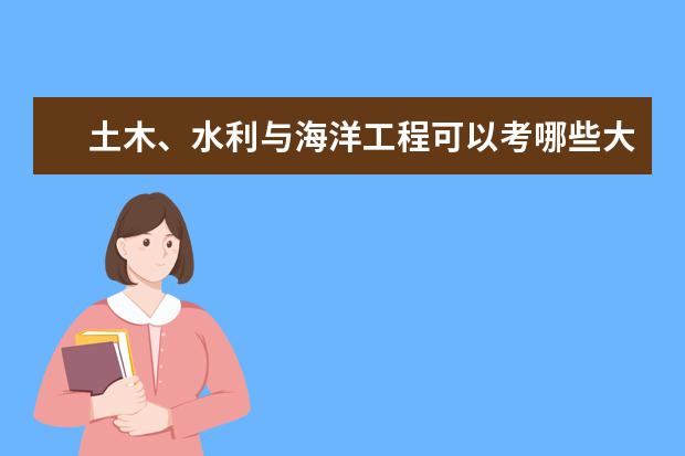 土木、水利与海洋工程可以考哪些大学 土木、水利与海洋工程学校排名