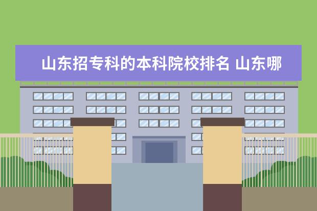 山东招专科的本科院校排名 山东哪个大学招收专科生?详细一下