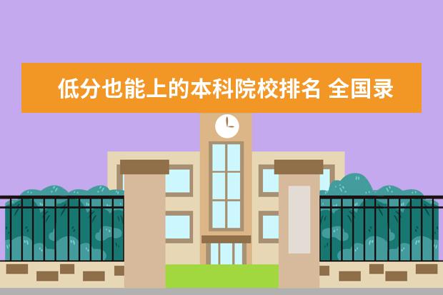 低分也能上的本科院校排名 全国录取分数最低的二本大学