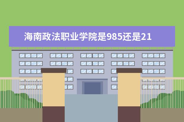 海南政法职业学院是985还是211 海南政法职业学院排名多少