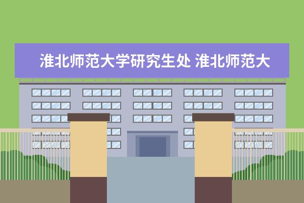 淮北师范大学研究生处 淮北师范大学研究生分数线是多少?