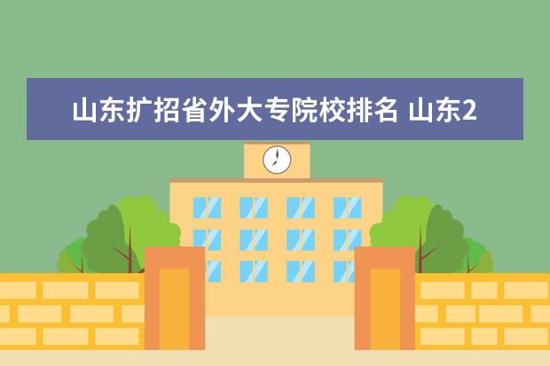 山东扩招省外大专院校排名 山东2023年春考扩招吗