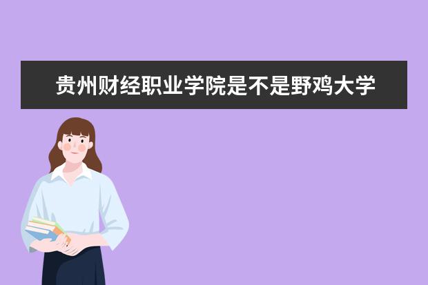 贵州财经职业学院是不是野鸡大学 贵州财经职业学院是几本