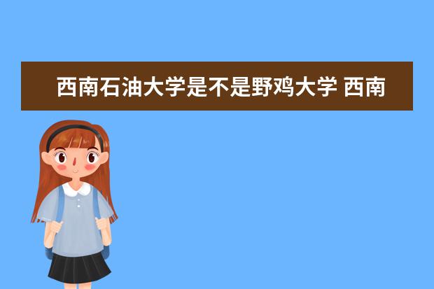 西南石油大学是不是野鸡大学 西南石油大学是几本