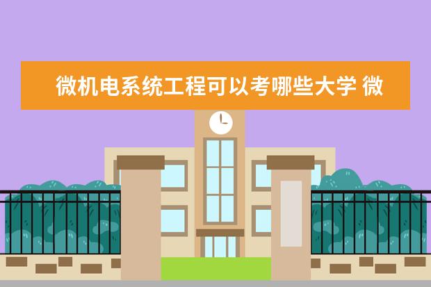 微机电系统工程可以考哪些大学 微机电系统工程学校排名