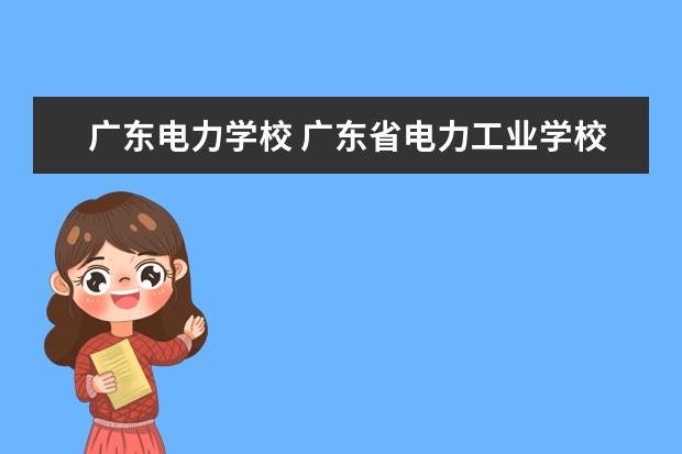 广东电力学校 广东省电力工业学校什么分数录取