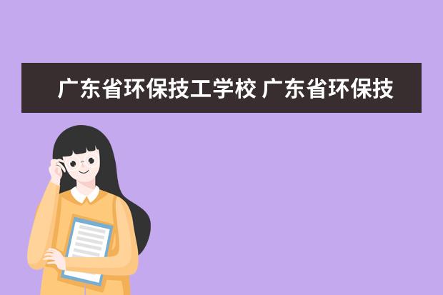 广东省环保技工学校 广东省环保技工学校是民办还是公办