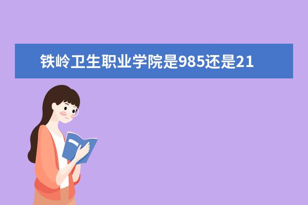 铁岭卫生职业学院是985还是211 铁岭卫生职业学院排名多少