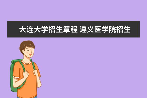 大连大学招生章程 遵义医学院招生简章限制条件