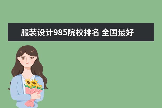 服装设计985院校排名 全国最好的服装设计学校排名