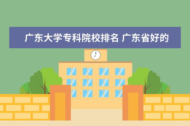 广东大学专科院校排名 广东省好的大专院校排名