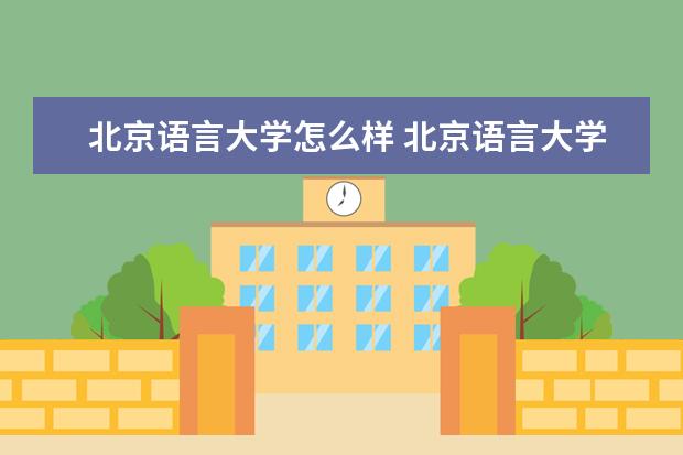 北京语言大学怎么样 北京语言大学怎么样呢?是985吗?什么专业比较好? - ...