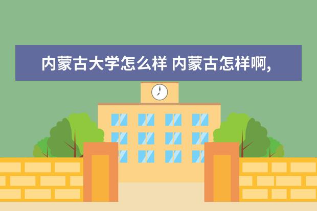 内蒙古大学怎么样 内蒙古怎样啊,我大学想报考内蒙的大学,身边人都说不...