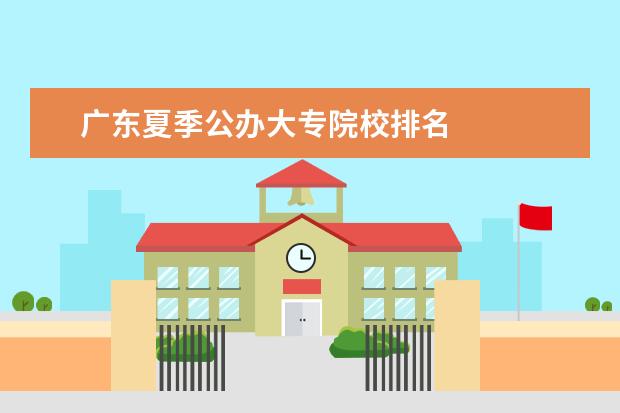 广东夏季公办大专院校排名    院校专业：   <br/>