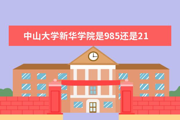 中山大学新华学院是985还是211 中山大学新华学院排名多少