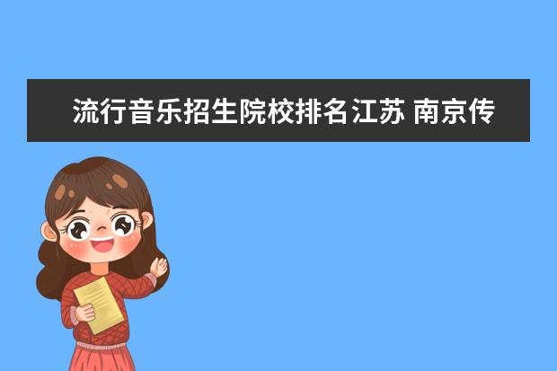 流行音乐招生院校排名江苏 南京传媒学院是几本?