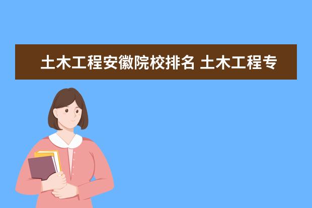 土木工程安徽院校排名 土木工程专业的全国大学排名