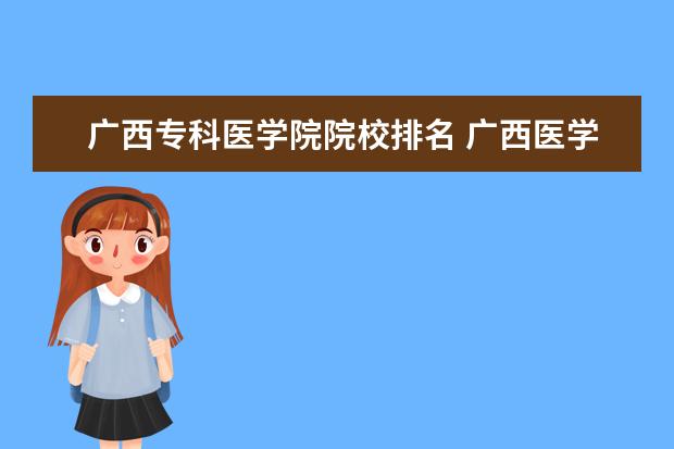 广西专科医学院院校排名 广西医学院有哪些?