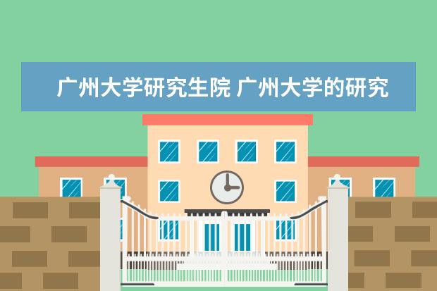 广州大学研究生院 广州大学的研究生怎么样?