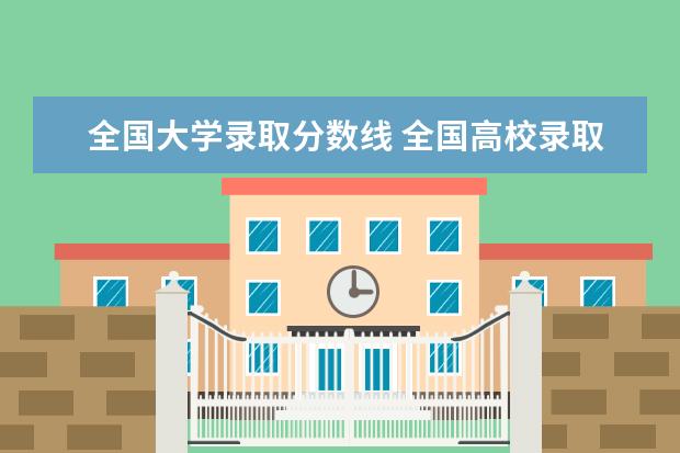 全国大学录取分数线 全国高校录取分数线一览表