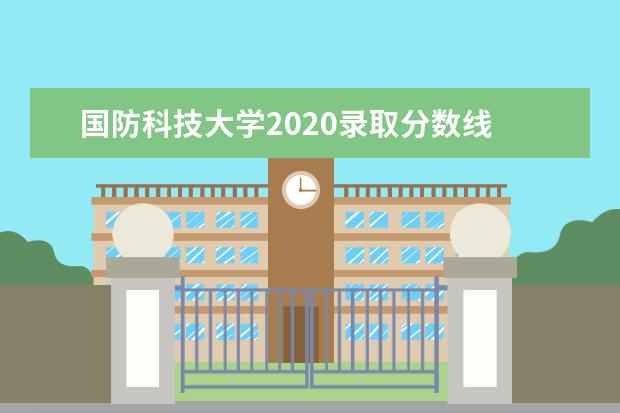 国防科技大学2020录取分数线 国防科技大学录取分数线2022