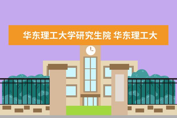 华东理工大学研究生院 华东理工大学研究生院在哪个校区