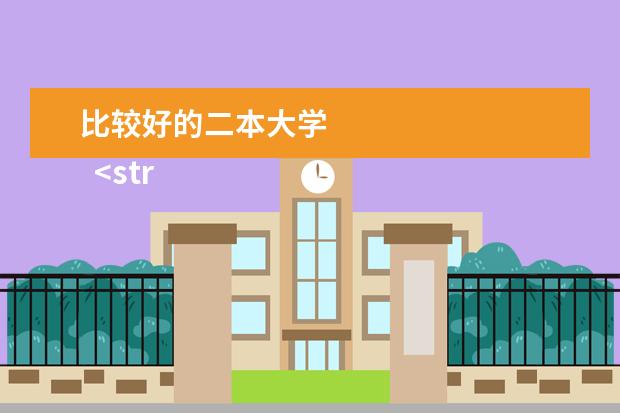 比较好的二本大学    <strong>    有哪些比较好的二本大学   </strong>