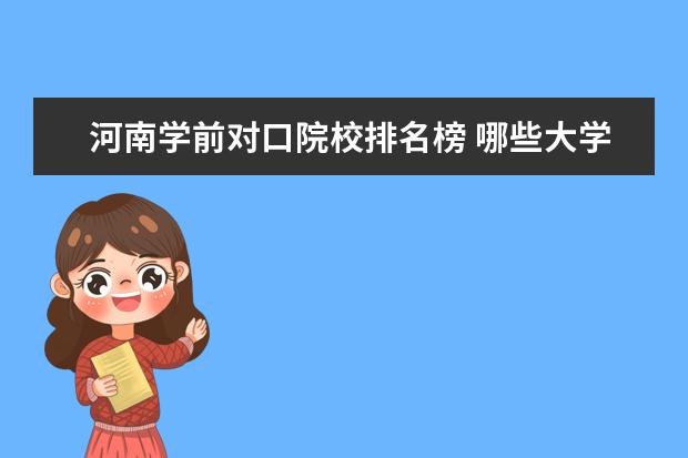 河南学前对口院校排名榜 哪些大学的学前教育专业在河南?