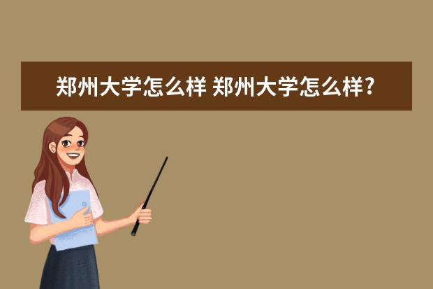 郑州大学怎么样 郑州大学怎么样?