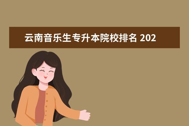 云南音乐生专升本院校排名 2022年云南专升本音乐学专业考试要准备什么? - 百度...