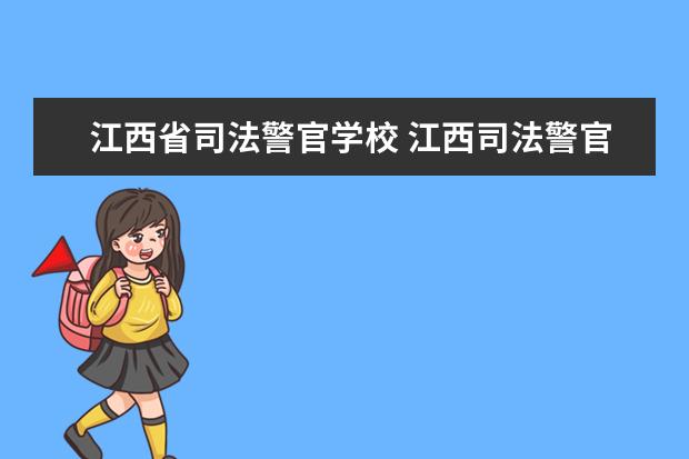 江西省司法警官学校 江西司法警官学院好不好