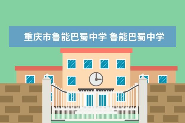 重庆市鲁能巴蜀中学 鲁能巴蜀中学在重庆哪个区