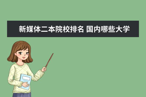 新媒体二本院校排名 国内哪些大学的网络与新媒体专业比较好?