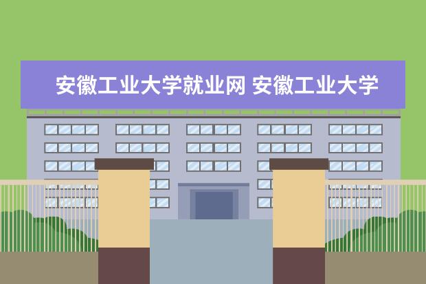 安徽工业大学就业网 安徽工业大学专业排名哪个专业好满意度Top10 - 百度...