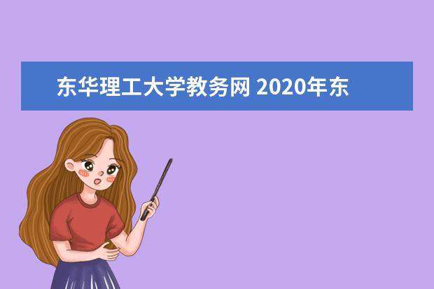 东华理工大学教务网 2020年东华理工大学新生开学入学须知指南和报到时间...