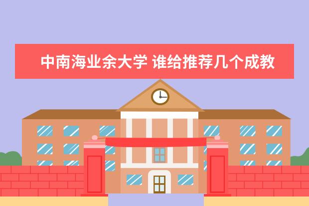 中南海业余大学 谁给推荐几个成教的学校!