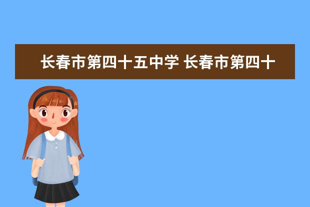 长春市第四十五中学 长春市第四十五中学的小学部简介