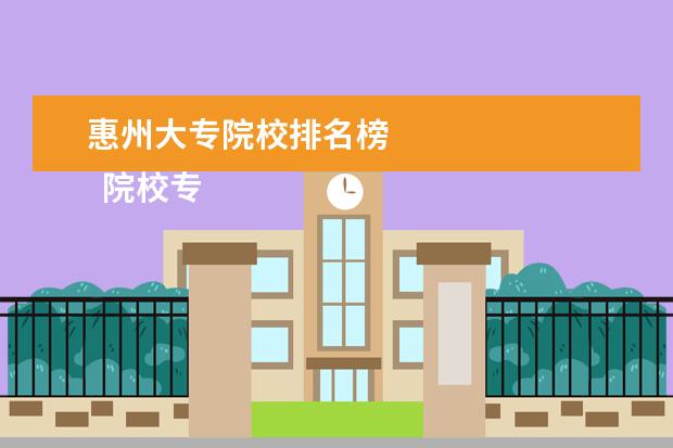 惠州大专院校排名榜    院校专业：   <br/>