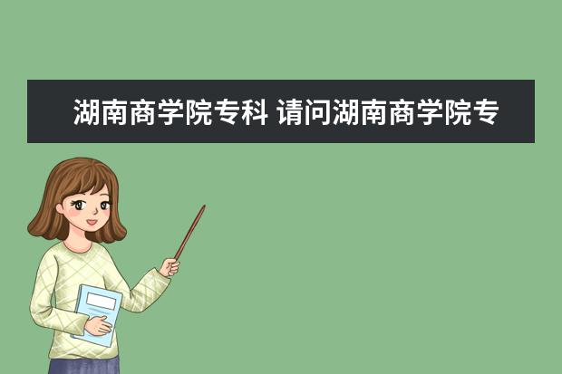 湖南商学院专科 请问湖南商学院专科分数是多少